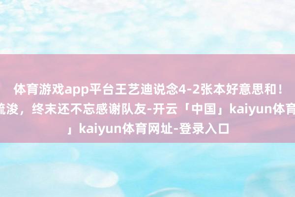体育游戏app平台王艺迪说念4-2张本好意思和！止境请问了马疏浚，终末还不忘感谢队友-开云「中国」kaiyun体育网址-登录入口