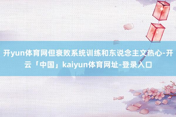 开yun体育网但衰败系统训练和东说念主文热心-开云「中国」kaiyun体育网址-登录入口