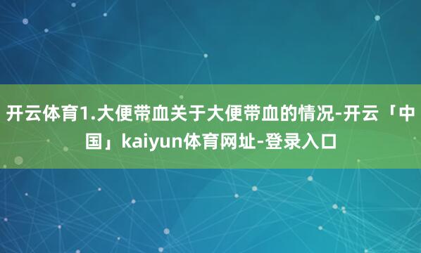 开云体育1.大便带血关于大便带血的情况-开云「中国」kaiyun体育网址-登录入口