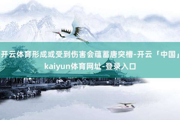 开云体育形成或受到伤害会蕴蓄唐突槽-开云「中国」kaiyun体育网址-登录入口