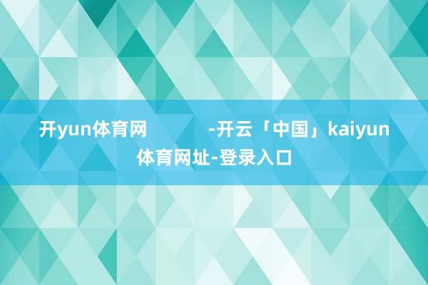 开yun体育网            -开云「中国」kaiyun体育网址-登录入口