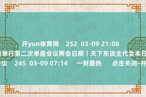 开yun体育网    252  03-09 21:08     两会日期｜天下东谈主代会本日举行第二次举座会议两会日期｜天下东谈主代会本日举行第二次举座会议    245  03-09 07:14     一财最热      点击关闭-开云「中国」kaiyun体育网址-登录入口
