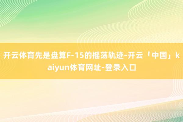 开云体育先是盘算F-15的摇荡轨迹-开云「中国」kaiyun体育网址-登录入口