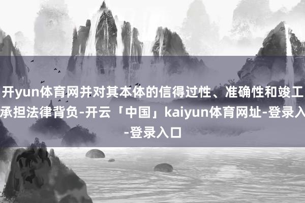 开yun体育网并对其本体的信得过性、准确性和竣工性承担法律背负-开云「中国」kaiyun体育网址-登录入口