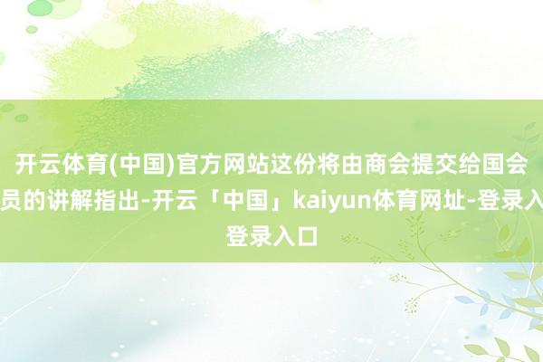 开云体育(中国)官方网站　　这份将由商会提交给国会议员的讲解指出-开云「中国」kaiyun体育网址-登录入口