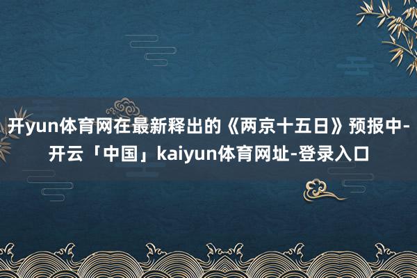 开yun体育网在最新释出的《两京十五日》预报中-开云「中国」kaiyun体育网址-登录入口
