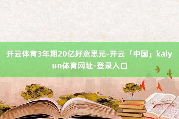 开云体育3年期20亿好意思元-开云「中国」kaiyun体育网址-登录入口