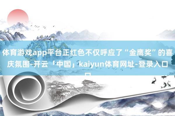 体育游戏app平台正红色不仅呼应了“金鹰奖”的喜庆氛围-开云「中国」kaiyun体育网址-登录入口