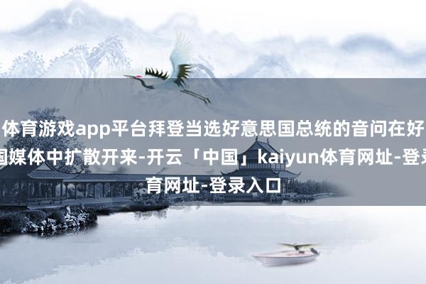 体育游戏app平台拜登当选好意思国总统的音问在好意思国媒体中扩散开来-开云「中国」kaiyun体育网址-登录入口