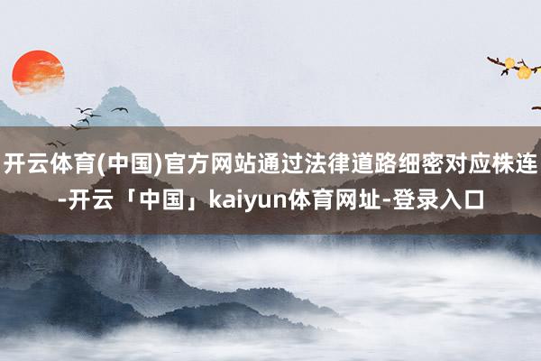 开云体育(中国)官方网站通过法律道路细密对应株连-开云「中国」kaiyun体育网址-登录入口