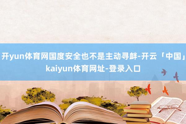 开yun体育网国度安全也不是主动寻衅-开云「中国」kaiyun体育网址-登录入口