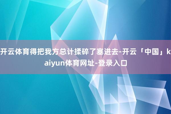 开云体育得把我方总计揉碎了塞进去-开云「中国」kaiyun体育网址-登录入口