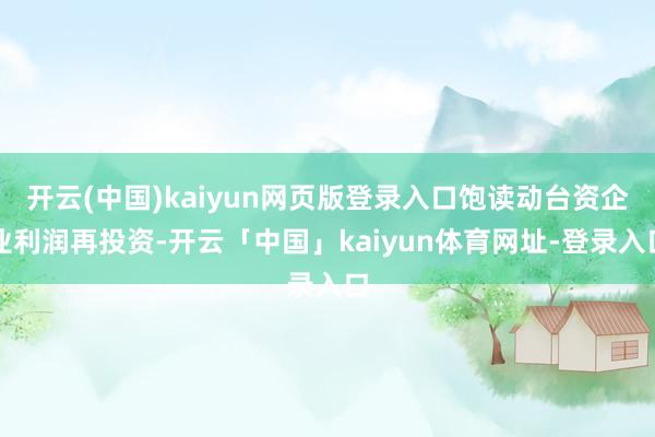 开云(中国)kaiyun网页版登录入口饱读动台资企业利润再投资-开云「中国」kaiyun体育网址-登录入口