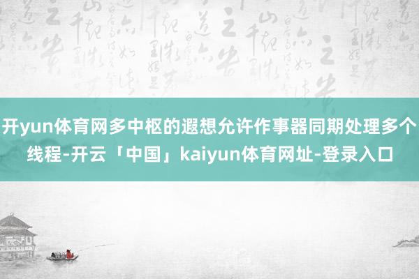 开yun体育网多中枢的遐想允许作事器同期处理多个线程-开云「中国」kaiyun体育网址-登录入口