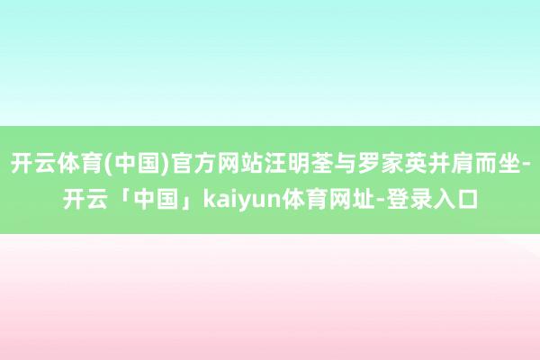 开云体育(中国)官方网站汪明荃与罗家英并肩而坐-开云「中国」kaiyun体育网址-登录入口