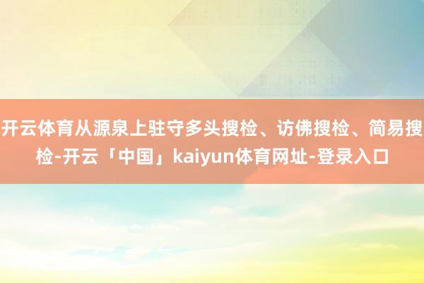 开云体育从源泉上驻守多头搜检、访佛搜检、简易搜检-开云「中国」kaiyun体育网址-登录入口