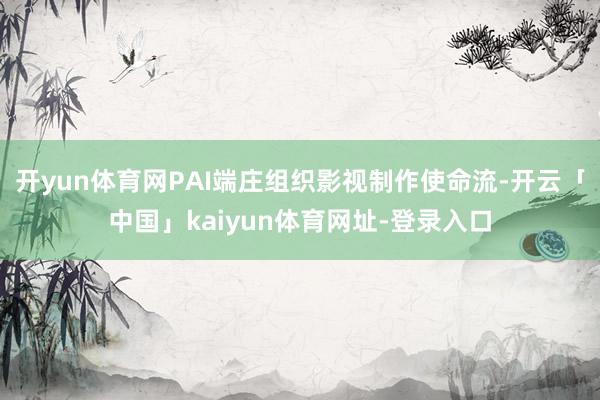 开yun体育网PAI端庄组织影视制作使命流-开云「中国」kaiyun体育网址-登录入口