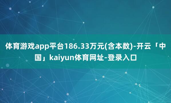体育游戏app平台186.33万元(含本数)-开云「中国」kaiyun体育网址-登录入口