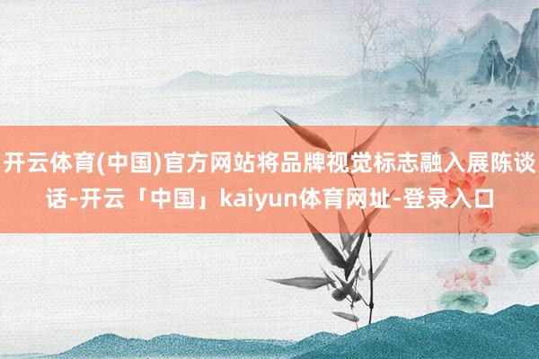 开云体育(中国)官方网站将品牌视觉标志融入展陈谈话-开云「中国」kaiyun体育网址-登录入口