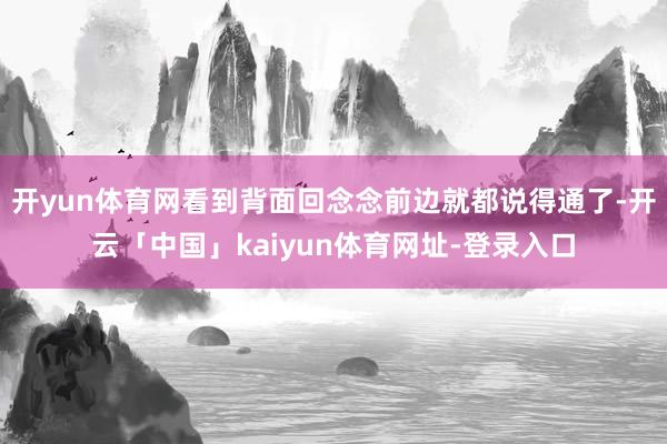 开yun体育网看到背面回念念前边就都说得通了-开云「中国」kaiyun体育网址-登录入口