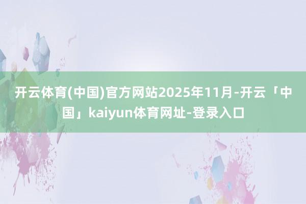 开云体育(中国)官方网站　　2025年11月-开云「中国」kaiyun体育网址-登录入口