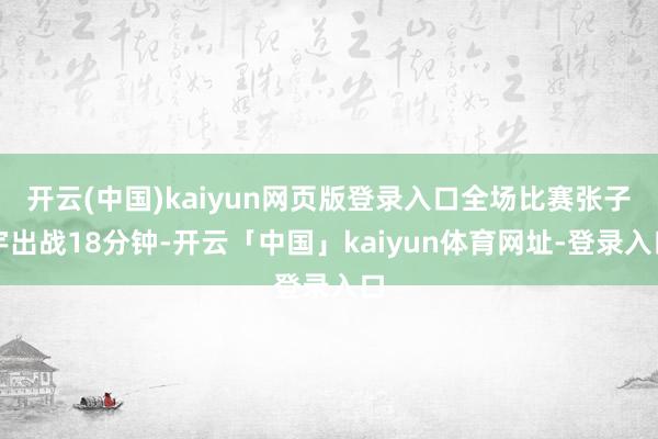 开云(中国)kaiyun网页版登录入口全场比赛张子宇出战18分钟-开云「中国」kaiyun体育网址-登录入口